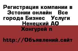 Регистрация компании в Эстонии онлайн - Все города Бизнес » Услуги   . Ненецкий АО,Хонгурей п.